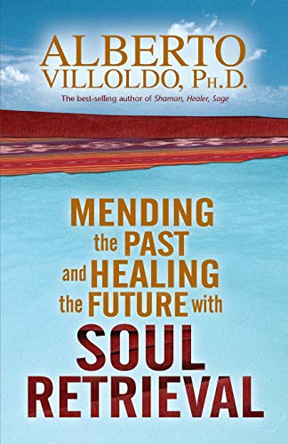 MENDING THE PAST AND HEALING THE FUTURE WITH SOULD RETRIEVAL by Alberto VILLOLDO Ph.D (NEW ED)